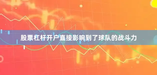 股票杠杆开户直接影响到了球队的战斗力