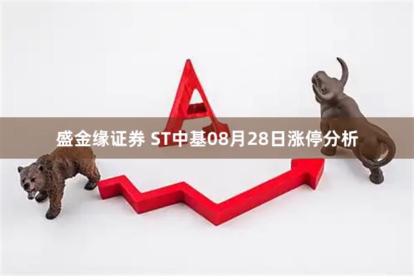 盛金缘证券 ST中基08月28日涨停分析