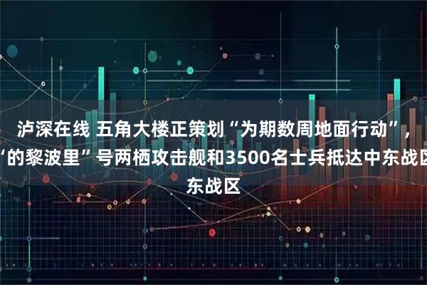 泸深在线 五角大楼正策划“为期数周地面行动”,“的黎波里”号两栖攻击舰和3500名士兵抵达中东战区